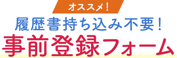 履歴書持ち込み不要！事前登録フォーム